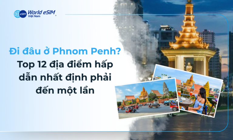 Đi đâu ở Phnom Penh? Top 12 địa điểm hấp dẫn nhất định phải đến một lần