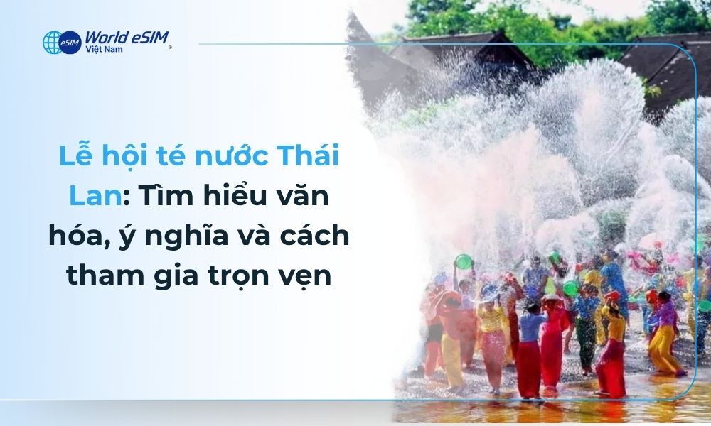 Lễ hội té nước Thái Lan Tìm hiểu văn hóa, ý nghĩa và cách tham gia trọn vẹn