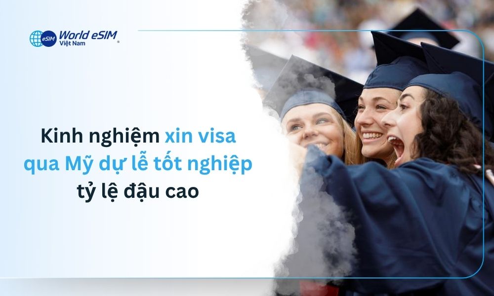 Hướng dẫn xin visa Mỹ dự lễ tốt nghiệp dễ dàng, tỉ lệ đậu cao