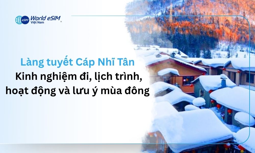 Làng tuyết Cáp Nhĩ Tân: Kinh nghiệm đi, lịch trình, hoạt động và lưu ý mùa đông