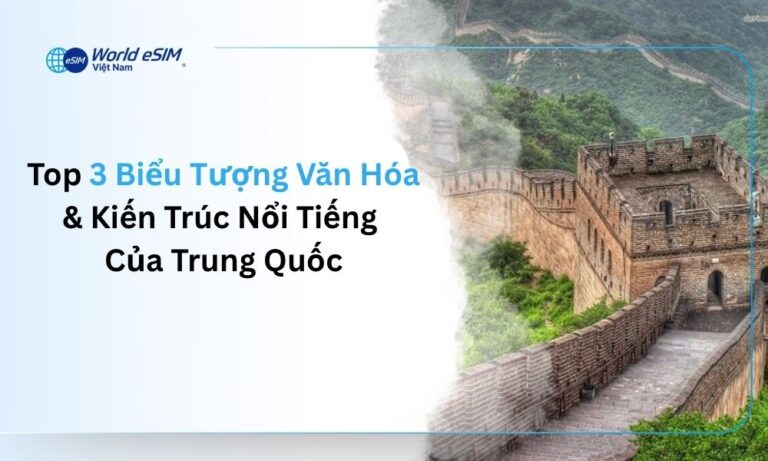 Top 3 Biểu Tượng Văn Hóa & Kiến Trúc Nổi Tiếng Của Trung Quốc