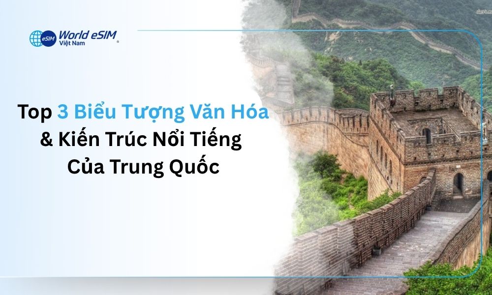 Top 3 Biểu Tượng Văn Hóa & Kiến Trúc Nổi Tiếng Của Trung Quốc